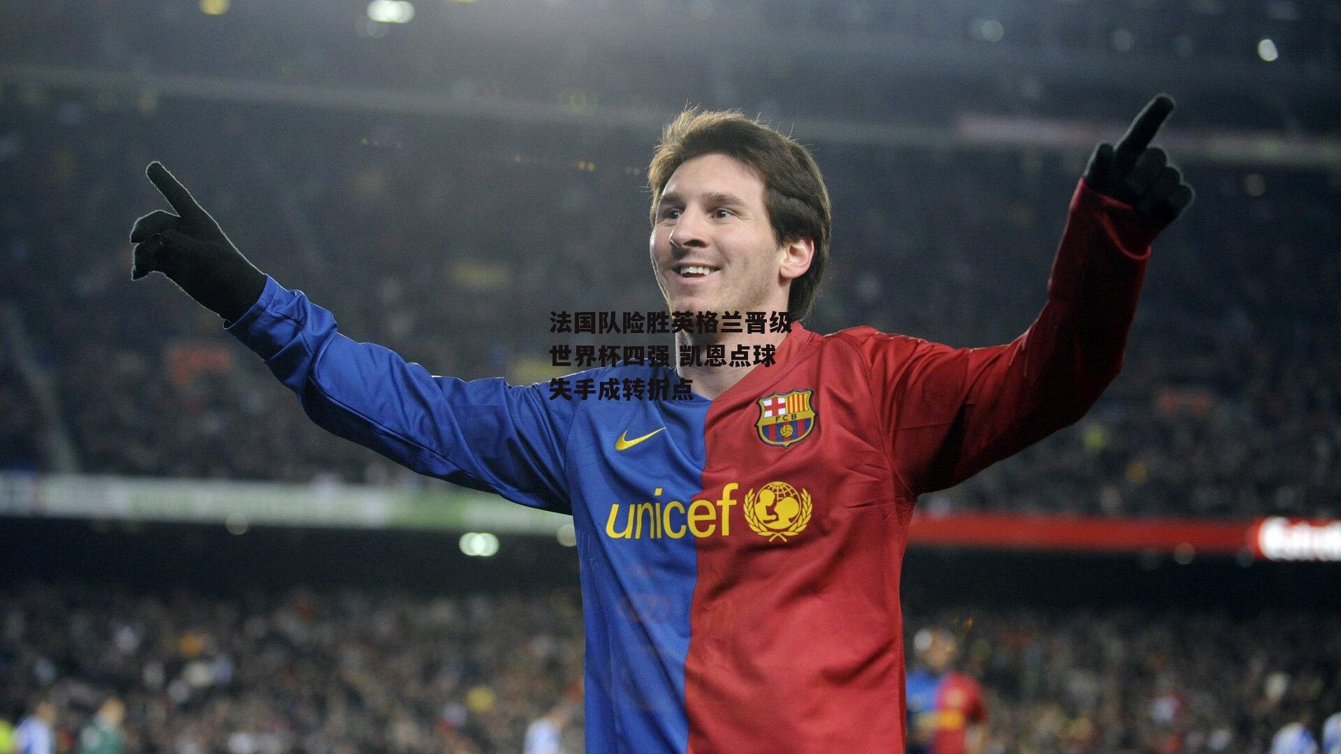 法国队险胜英格兰晋级世界杯四强 凯恩点球失手成转折点