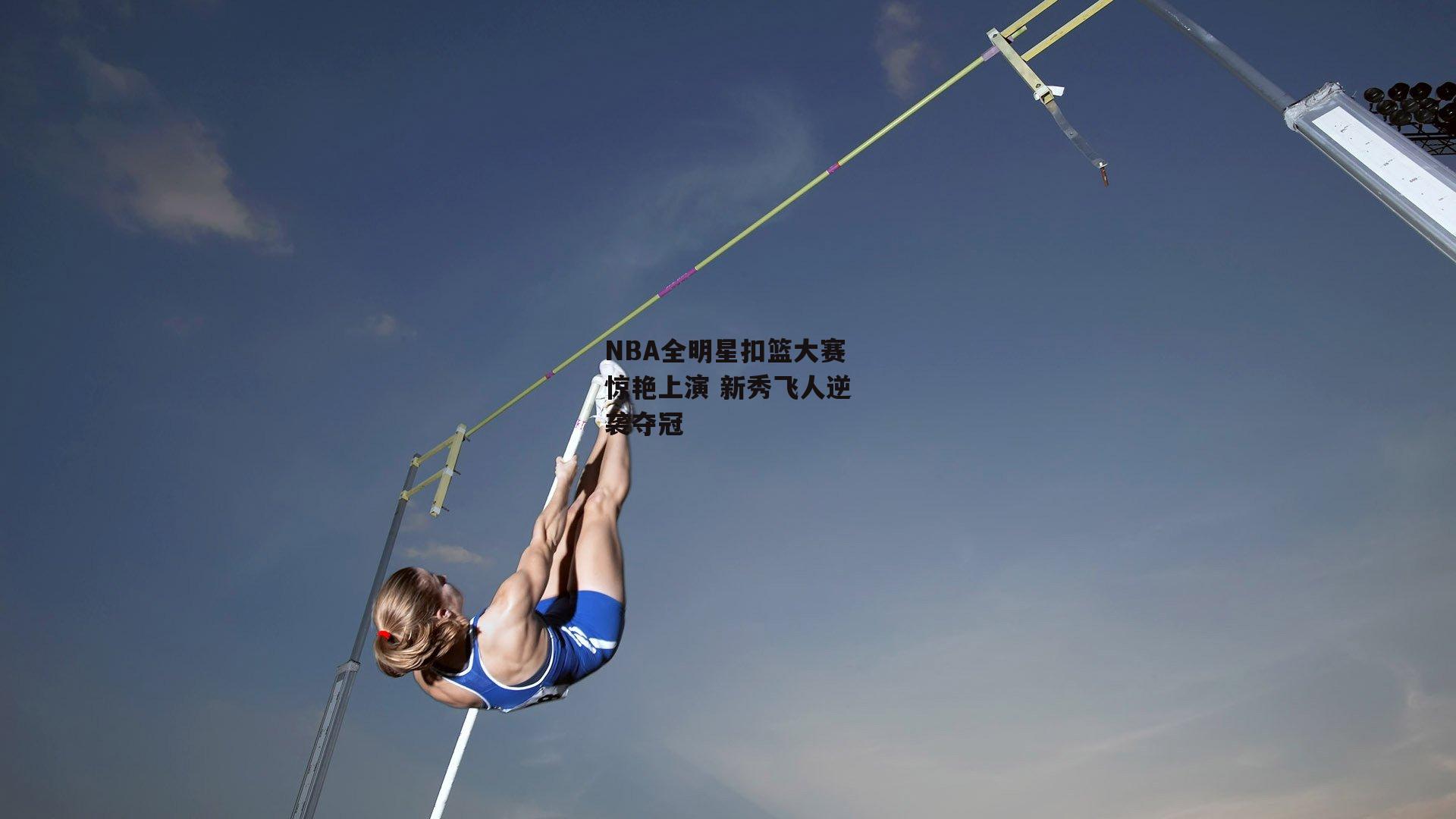 NBA全明星扣篮大赛惊艳上演 新秀飞人逆袭夺冠