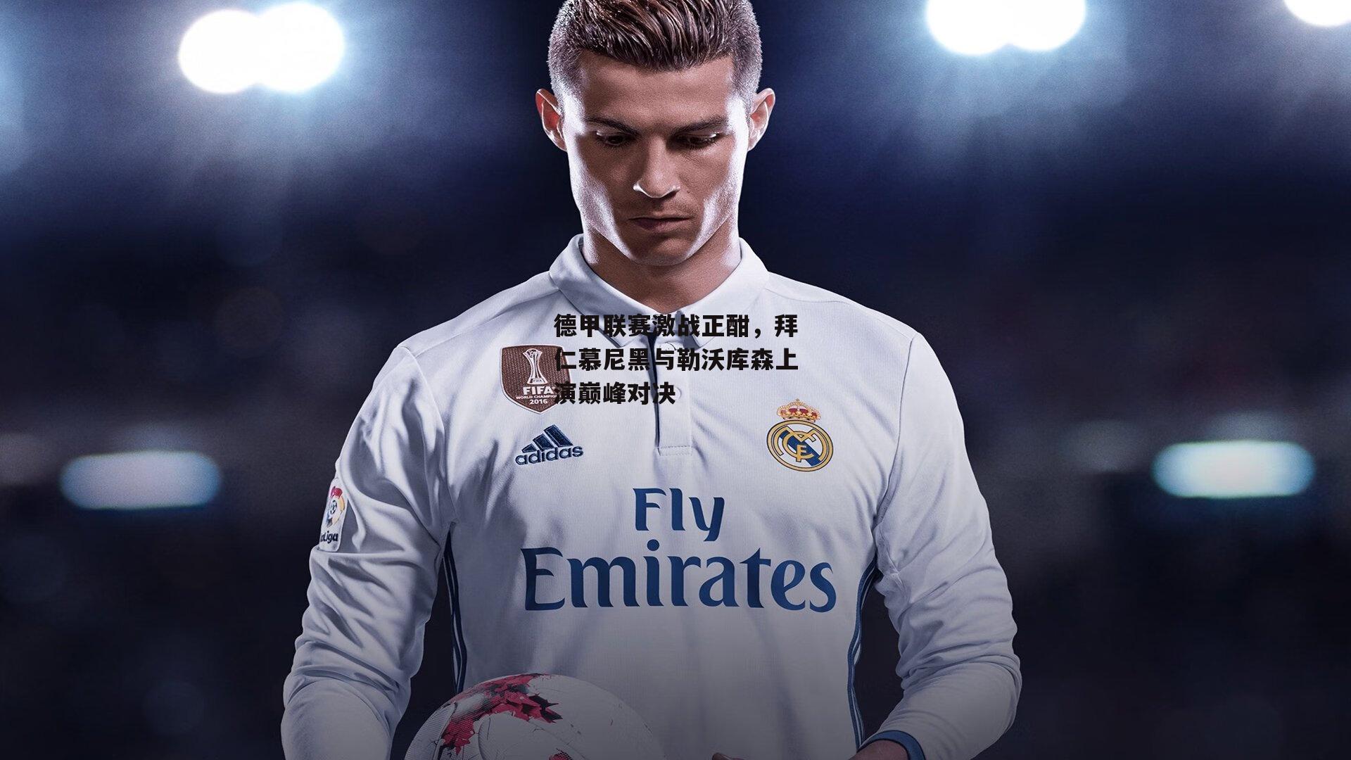 德甲联赛激战正酣,拜仁慕尼黑与勒沃库森上演巅峰对决