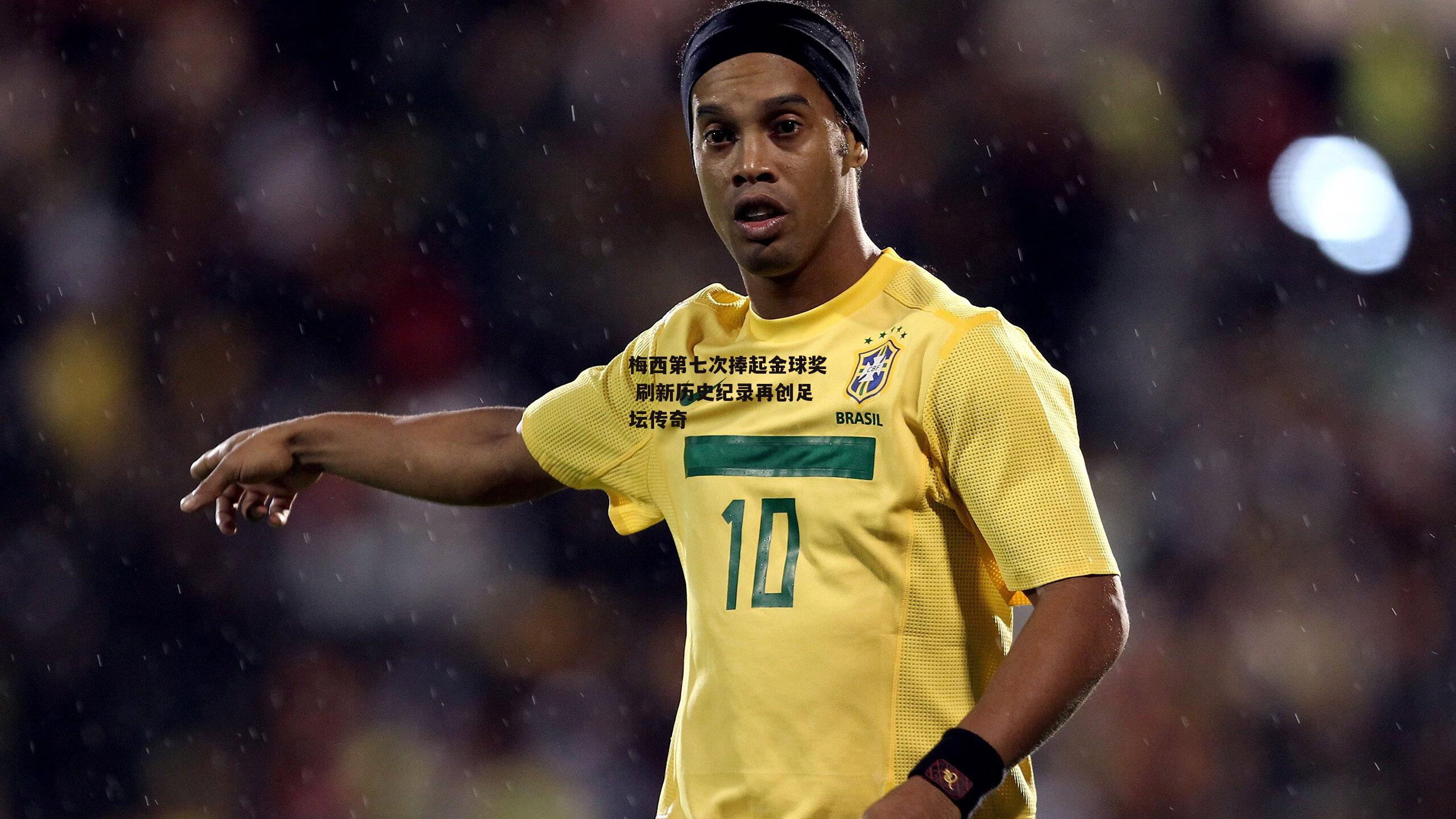 梅西第七次捧起金球奖 刷新历史纪录再创足坛传奇