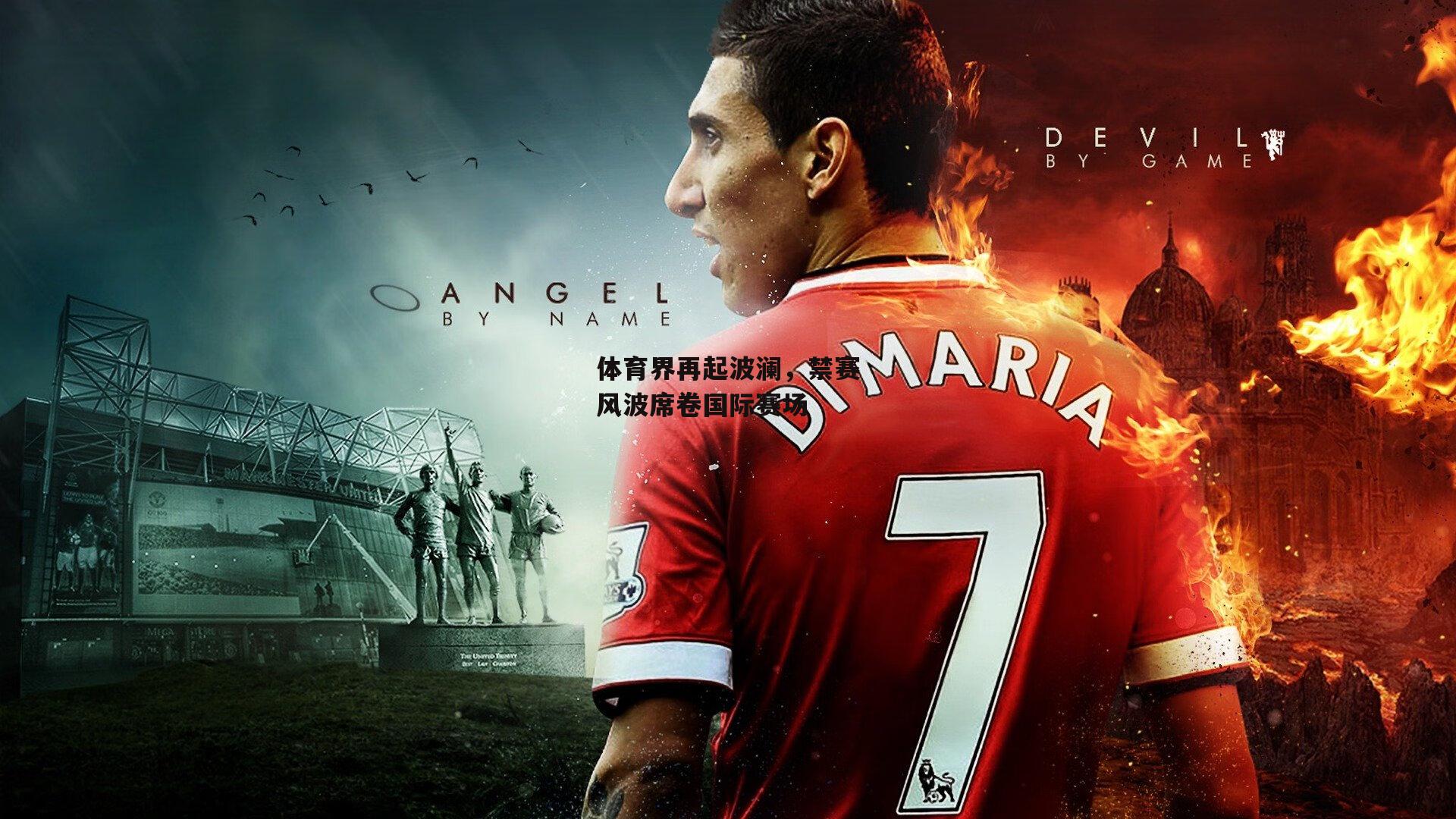 体育界再起波澜,禁赛风波席卷国际赛场