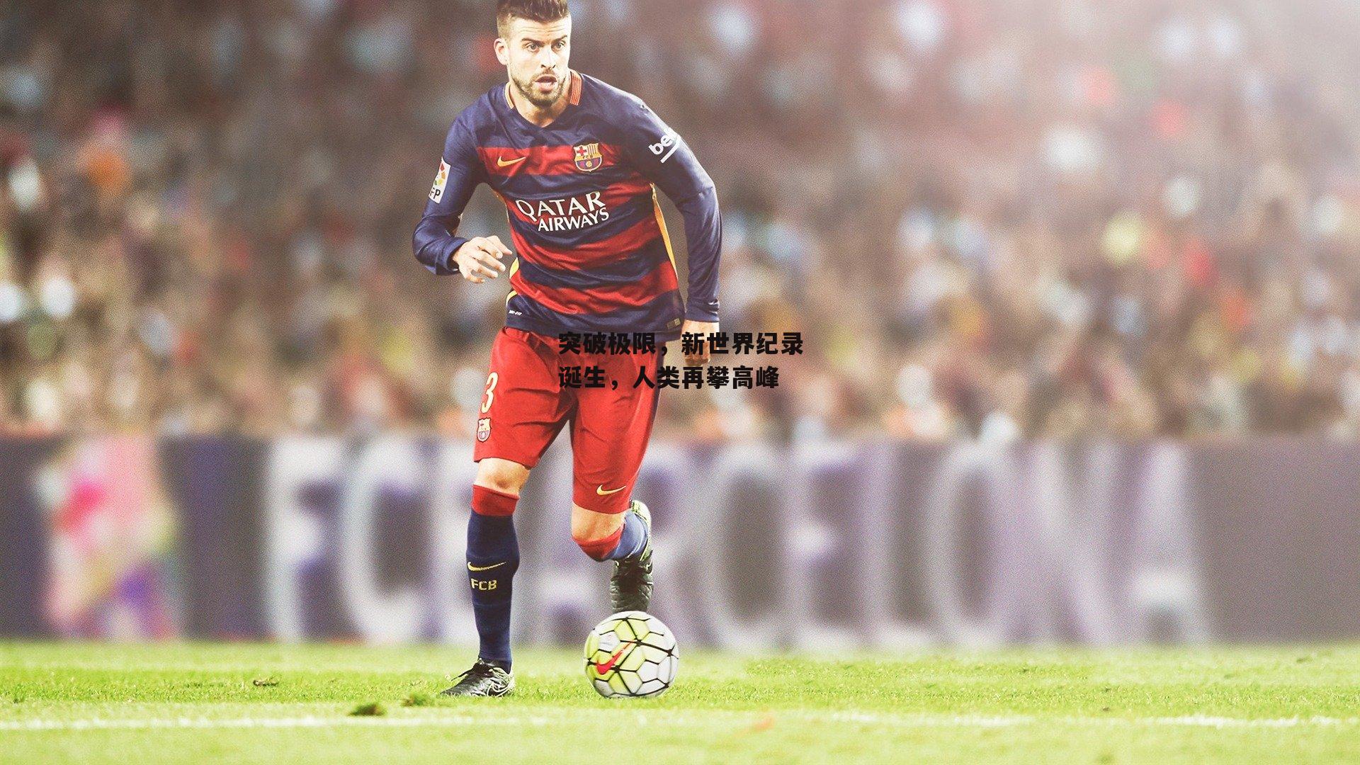 突破极限,新世界纪录诞生,人类再攀高峰