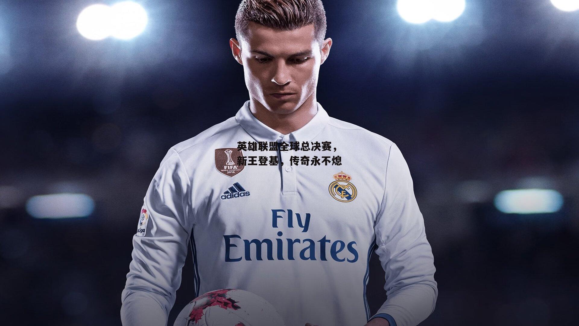 英雄联盟全球总决赛,新王登基,传奇永不熄